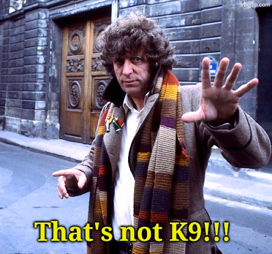Fourth Doctor Who Tom Baker | That's not K9!!! | image tagged in fourth doctor who tom baker | made w/ Imgflip meme maker