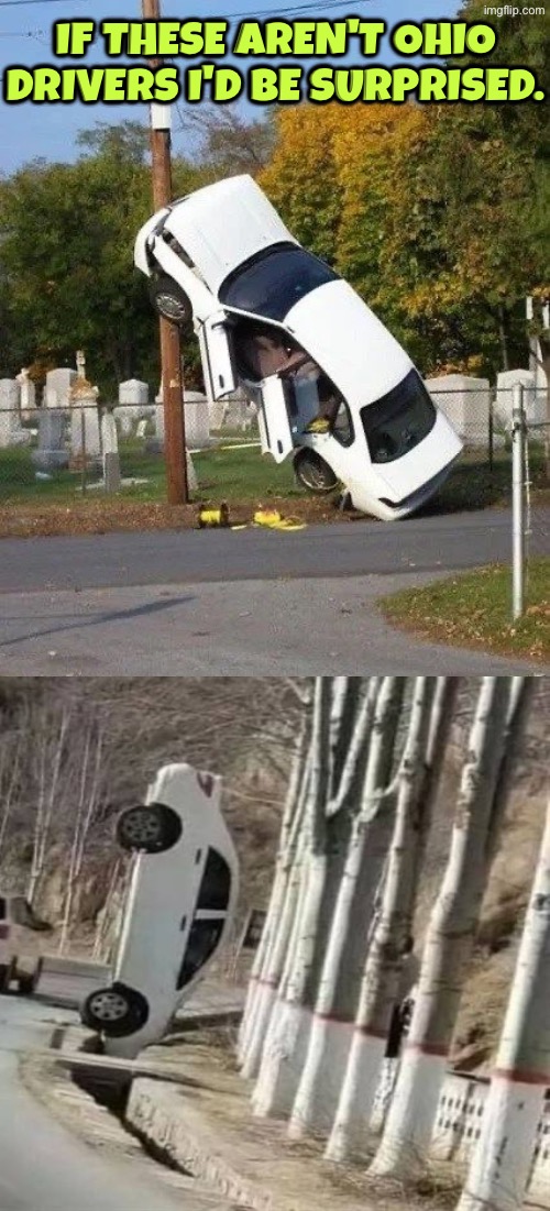 I'd Be Surprised | If these aren't Ohio drivers I'd be surprised. | image tagged in bad drivers,only in ohio,same crap different day,cars,how did this happen,duhhh dumbass | made w/ Imgflip meme maker