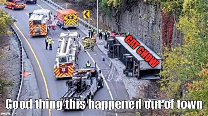 overturned semi | Cat Chow Good thing this happened out of town | image tagged in overturned semi | made w/ Imgflip meme maker
