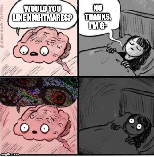 Trying to sleep | No thanks, I'm g-; Would you like nightmares? | image tagged in trying to sleep,nightmare,sleep,why are you reading the tags,stop reading the tags,i said stop reading the tags | made w/ Imgflip meme maker