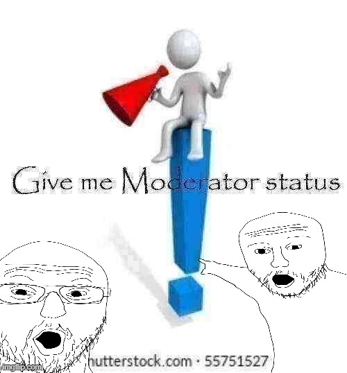 Give Me Moderator Status | image tagged in give me moderator status,memes,moderator | made w/ Imgflip meme maker