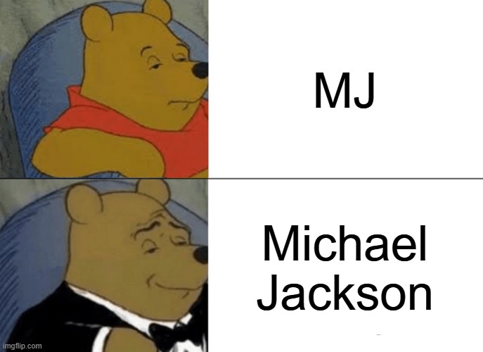 Tuxedo Winnie The Pooh Meme | MJ; Michael
Jackson | image tagged in memes,tuxedo winnie the pooh | made w/ Imgflip meme maker