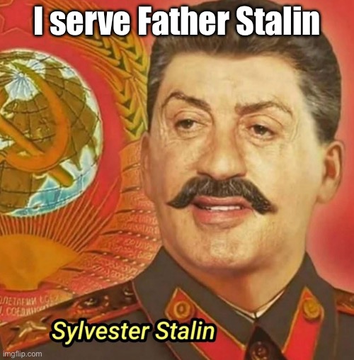 Documentary | I serve Father Stalin | image tagged in img_5911 jpeg,stalin,joseph stalin,sylvester stallone | made w/ Imgflip meme maker