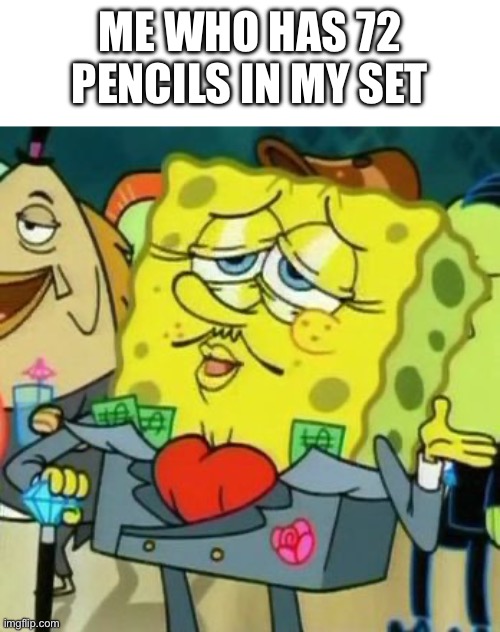 Rich Spongebob | Me who has 72 pencils in my set | image tagged in rich spongebob | made w/ Imgflip meme maker