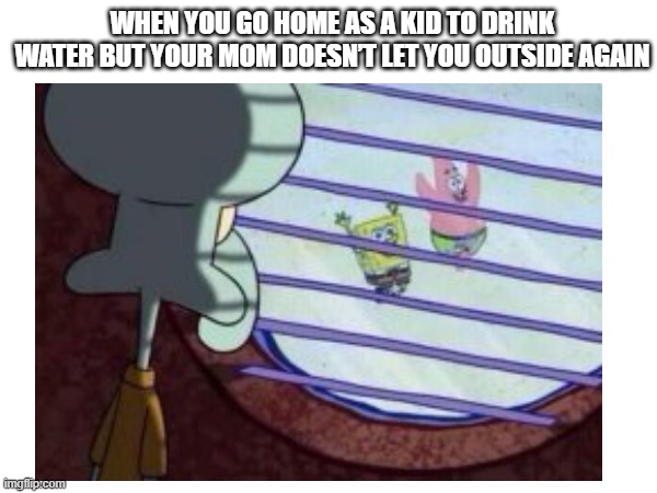 Mom played me. | When you go home as a kid to drink water but your mom doesn’t let you outside again | image tagged in memes,funny,funny memes | made w/ Imgflip meme maker