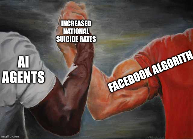Agreement | Increased national suicide rates; Ai agents; Facebook algorith | image tagged in agreement | made w/ Imgflip meme maker
