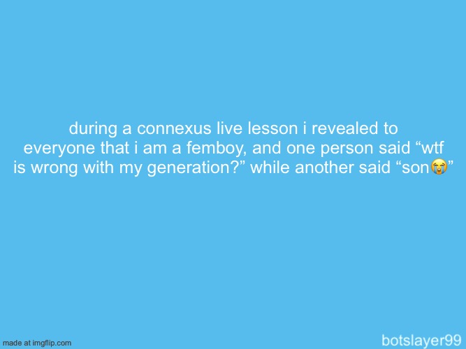 my teacher didn’t check the chat luckily | during a connexus live lesson i revealed to everyone that i am a femboy, and one person said “wtf is wrong with my generation?” while another said “son😭” | image tagged in botslayer announcement temp | made w/ Imgflip meme maker
