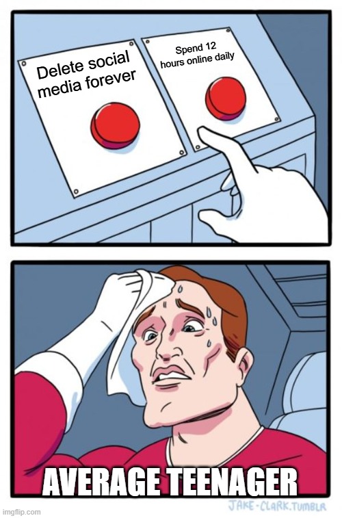 Two Buttons | Spend 12 hours online daily; Delete social media forever; Average teenager | image tagged in memes,two buttons | made w/ Imgflip meme maker