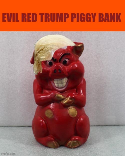 Evil red Piggy bank | Evil red trump piggy bank | image tagged in evil red piggy bank | made w/ Imgflip meme maker