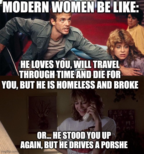 Modern women be like: Sarah Connor | Modern women be like:; He loves you, will travel through time and die for you, but he is homeless and broke; Or... he stood you up again, but he drives a porshe | image tagged in 012325-reese-cover jpg | made w/ Imgflip meme maker