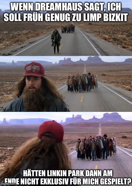 Forest Gump Puns | Wenn Dreamhaus sagt, ich soll früh genug zu Limp Bizkit; Hätten Linkin Park dann am Ende nicht exklusiv für mich gespielt? | image tagged in forest gump puns | made w/ Imgflip meme maker