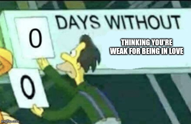 Feels r bad mkay | Thinking you're weak for being in love | image tagged in 0 days without lenny simpsons,feelings,relatable memes,relationships,love | made w/ Imgflip meme maker