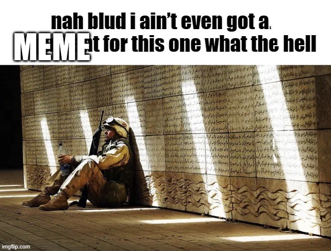 nah blud i ain’t even got an argument for this one what the hell | Meme | image tagged in nah blud i ain t even got an argument for this one what the hell | made w/ Imgflip meme maker