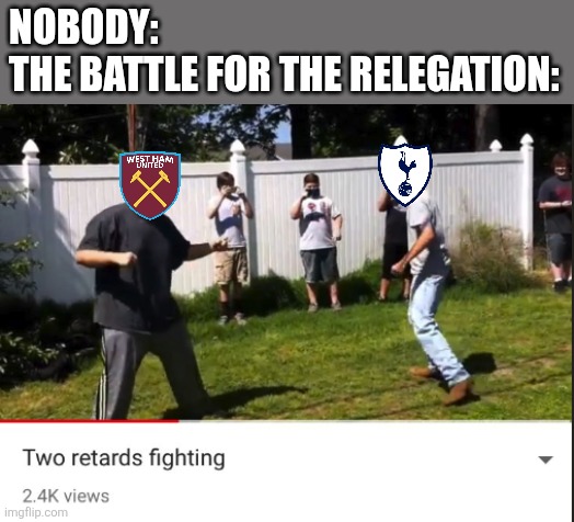 Spurs 1 Leeds 1. West Ham have the easiest path while Spurs have the hardest path for surviving relegation. | Nobody:
The Battle for the Relegation: | image tagged in two retards fighting,spurs,west ham,premier league,funny,memes | made w/ Imgflip meme maker