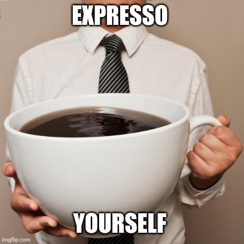 Expresso | Expresso; Yourself | image tagged in giant coffee,funny memes | made w/ Imgflip meme maker