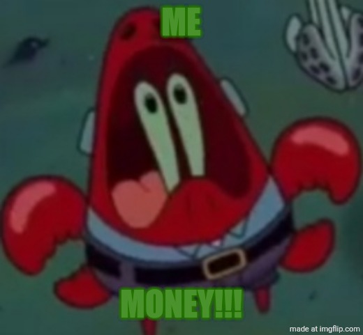 Mr krabs scream | ME MONEY!!! | image tagged in mr krabs scream | made w/ Imgflip meme maker