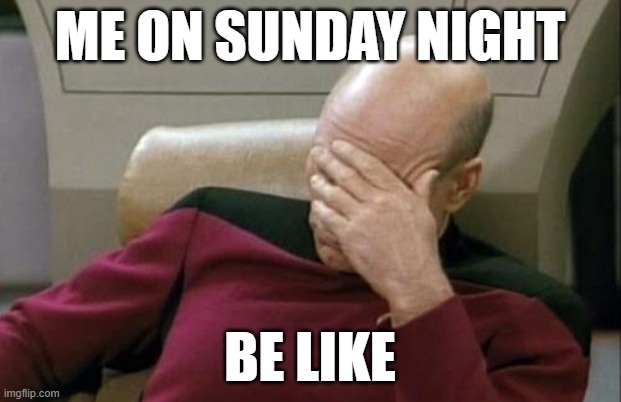 HELL! | me on sunday night; be like | image tagged in memes,captain picard facepalm | made w/ Imgflip meme maker