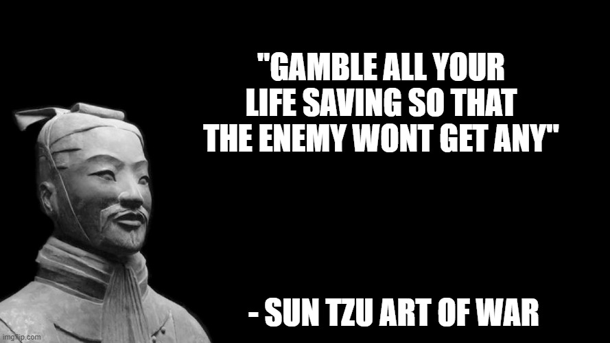 Amazing words | "Gamble all your life saving so that the enemy wont get any"; - sun tzu art of war | image tagged in sun tzu | made w/ Imgflip meme maker
