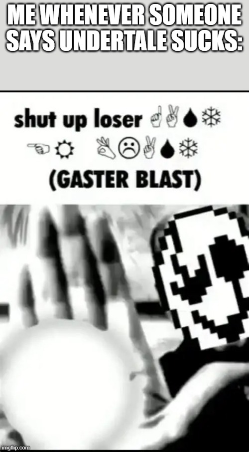 A | me whenever someone says undertale sucks: | image tagged in shut up loser gaster blast | made w/ Imgflip meme maker