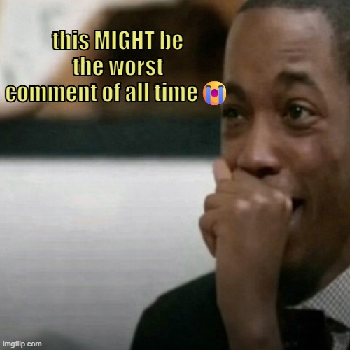 this MIGHT be the worst comment of all time? | image tagged in this might be the worst of all time | made w/ Imgflip meme maker