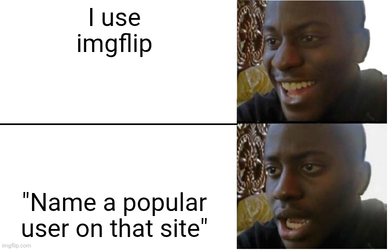 I don't even know | I use imgflip; "Name a popular user on that site" | image tagged in disappointed black guy,imgflip,smartass,user,imgflipper,imgflippers | made w/ Imgflip meme maker