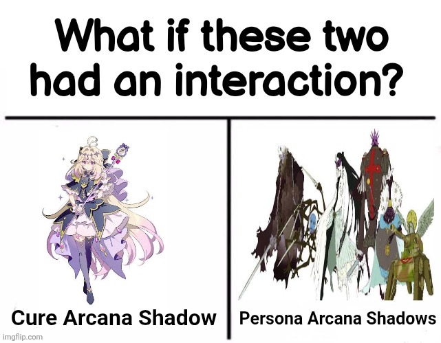 What if these two had an interaction? | Cure Arcana Shadow; Persona Arcana Shadows | image tagged in memes,precure,persona | made w/ Imgflip meme maker