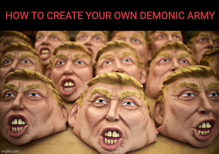 Trump Mask | How to create your own demonic army | image tagged in trump mask | made w/ Imgflip meme maker