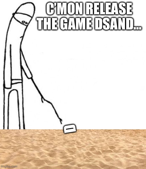 c'mon do something | c’mon release the game dsand…; d | image tagged in c'mon do something | made w/ Imgflip meme maker