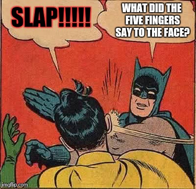 Batman Slapping Robin | SLAP!!!!! WHAT DID THE FIVE FINGERS SAY TO THE FACE? | image tagged in memes,batman slapping robin | made w/ Imgflip meme maker