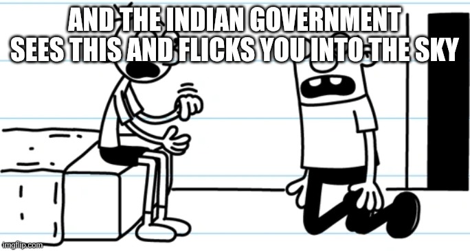 Greg explains to Rowley | And the indian government sees this and flicks you into the sky | image tagged in greg explains to rowley | made w/ Imgflip meme maker