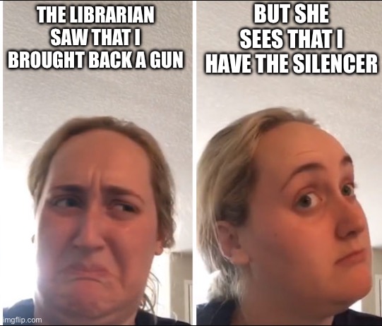 No title | But she sees that I have the silencer; The librarian saw that I brought back a gun | image tagged in kombucha girl,gun,fun,book | made w/ Imgflip meme maker