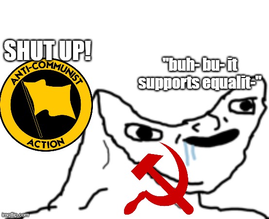 like communists shut up your ideologies propaganda is misinforming and complete bullshit | SHUT UP! "buh- bu- it supports equalit-" | image tagged in dumb wojak,anti-communism | made w/ Imgflip meme maker