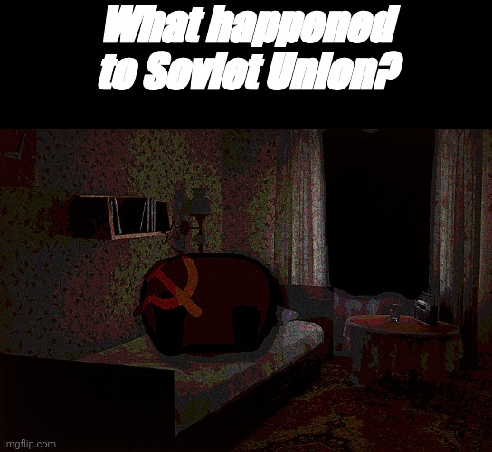 W H A T  H A P P E N E D  T O  T H E  S O V I E T  U N I O N? | What happened to Soviet Union? | image tagged in s o v i e t u n i o n _20260512072629 jpg,countryballs,ussr,creepy,soviet union,fyp | made w/ Imgflip meme maker