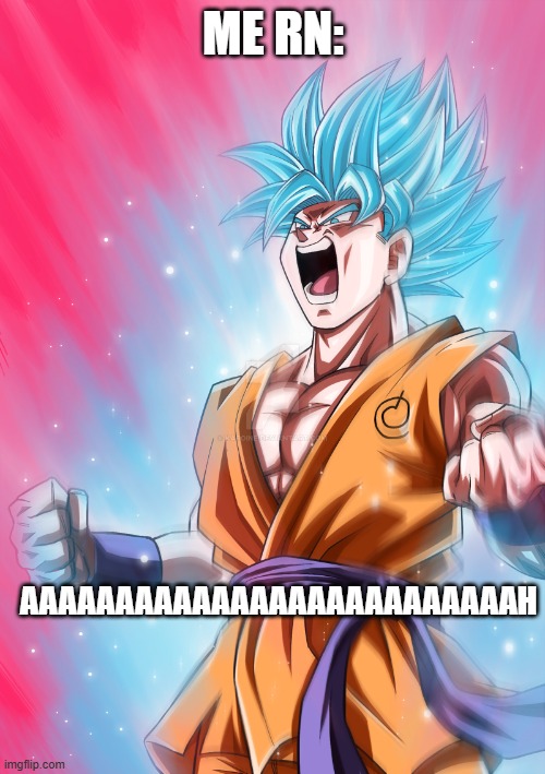 Super Sayan | ME RN: AAAAAAAAAAAAAAAAAAAAAAAAAAh | image tagged in super sayan | made w/ Imgflip meme maker