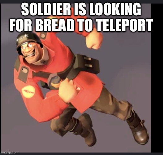 IMG_1651.jpeg | Soldier is looking for bread to teleport | image tagged in img_1651 jpeg | made w/ Imgflip meme maker
