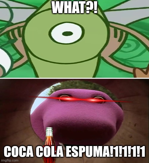 COCA COLA ESPUMA!!!!!!!!!!!!! | What?! Coca cola espuma!1!1!1!1 | image tagged in what or who scares barney | made w/ Imgflip meme maker