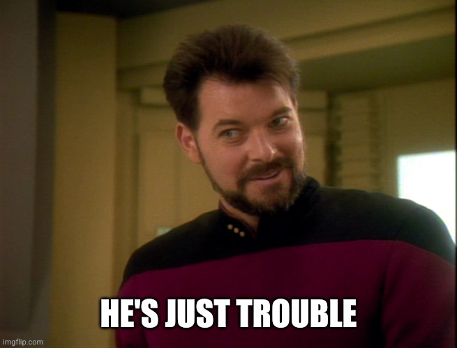 Riker Lets Start Some Trouble | He's just trouble | image tagged in riker lets start some trouble | made w/ Imgflip meme maker