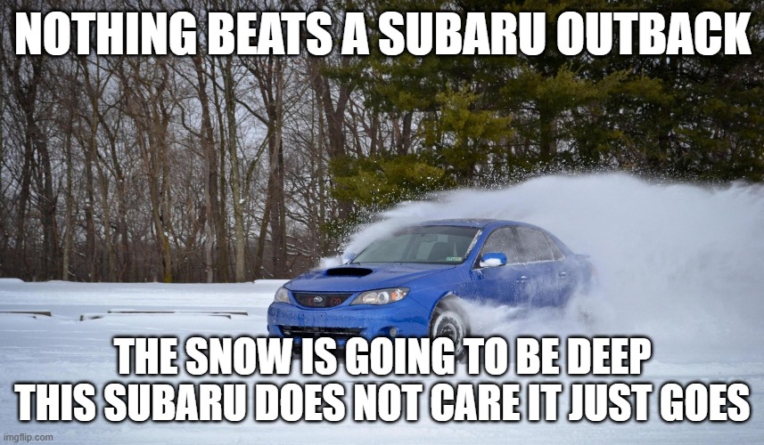 subaru in the snow | nothing beats a subaru outback; the snow is going to be deep this subaru does not care it just goes | image tagged in subaru in the snow | made w/ Imgflip meme maker