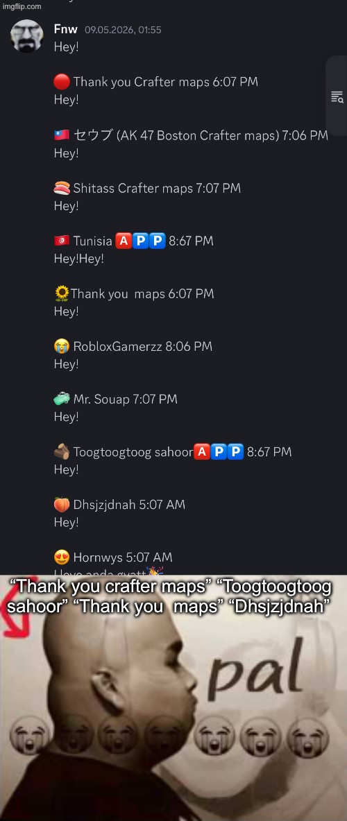 “Thank you crafter maps” “Toogtoogtoog sahoor” “Thank you  maps” “Dhsjzjdnah” | image tagged in pal | made w/ Imgflip meme maker
