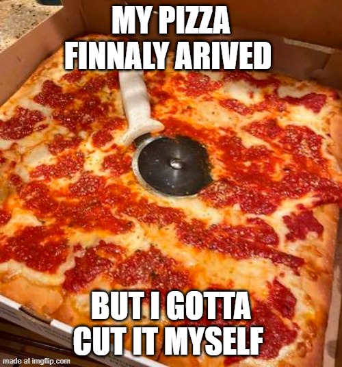 pizzzzzza | my pizza finnaly arived; but i gotta cut it myself | image tagged in pizza,pizza cutter | made w/ Imgflip meme maker