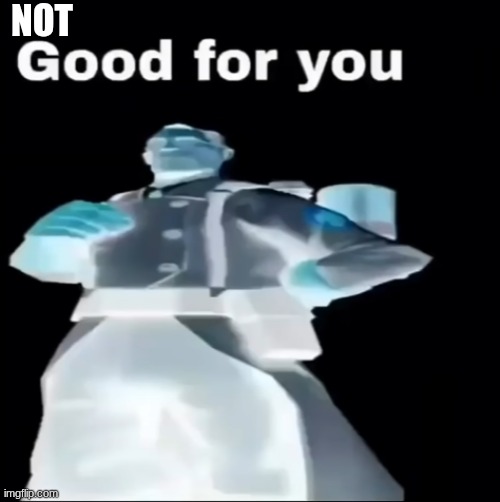 Good for you | not | image tagged in good for you | made w/ Imgflip meme maker