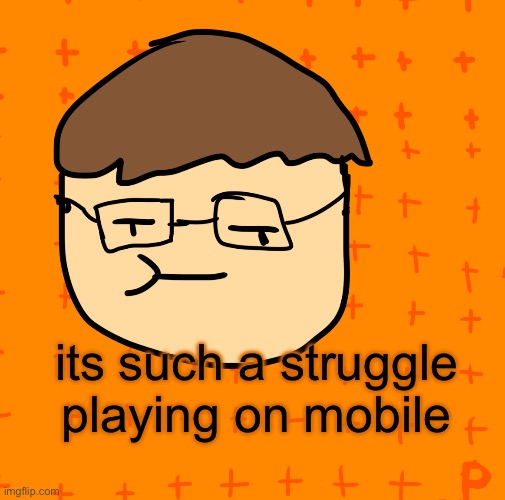it's SO HARD | its such a struggle playing on mobile | image tagged in plansubbium | made w/ Imgflip meme maker