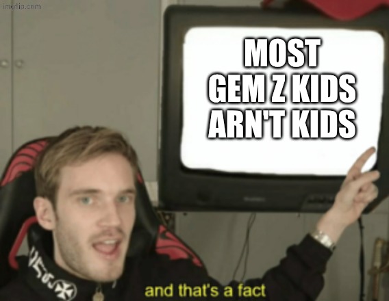 and that's a fact | most gem z kids arn't kids | image tagged in and that's a fact | made w/ Imgflip meme maker