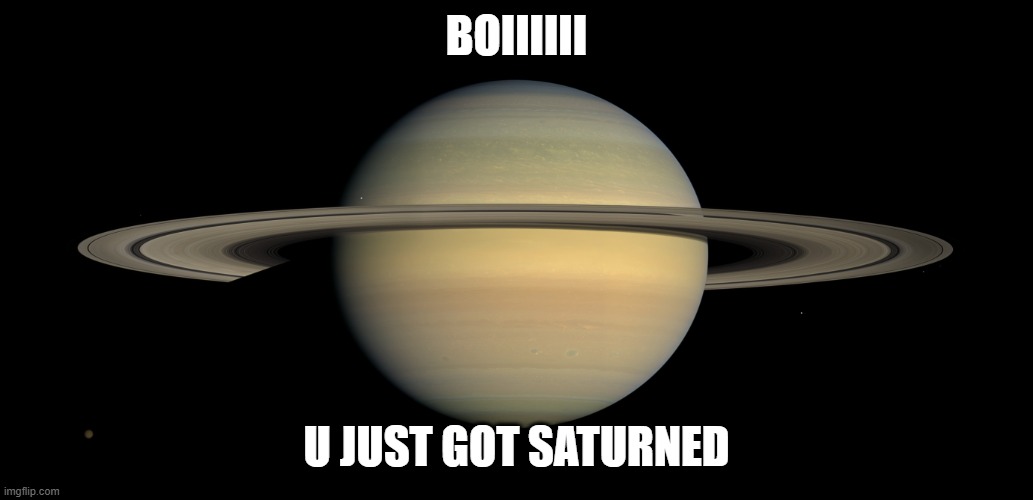 Saturn | boiiiiii u just got saturned | image tagged in saturn | made w/ Imgflip meme maker