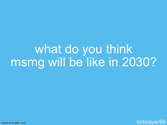 botslayer announcement temp | what do you think msmg will be like in 2030? | image tagged in botslayer announcement temp | made w/ Imgflip meme maker