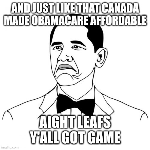Not Bad Obama Meme | And just like that Canada made Obamacare affordable Aight Leafs y'all got game | image tagged in memes,not bad obama | made w/ Imgflip meme maker