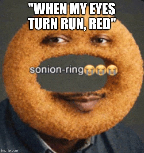 Title | "when my eyes turn run, red" | image tagged in sonion ring | made w/ Imgflip meme maker