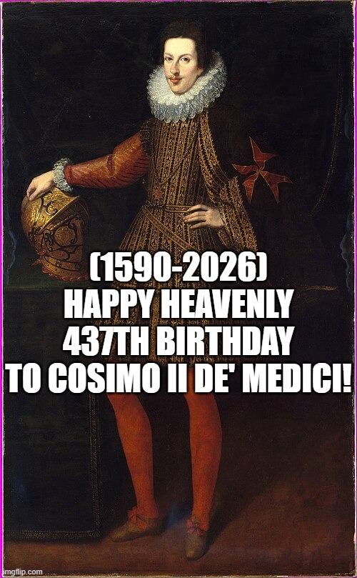 Cosimo II de' Medici's Heavenly 437th Birthday! | (1590-2026)
Happy Heavenly 437th Birthday
To Cosimo II de' Medici! | image tagged in one does not simply,heavenlybirthday,and everybody loses their minds | made w/ Imgflip meme maker