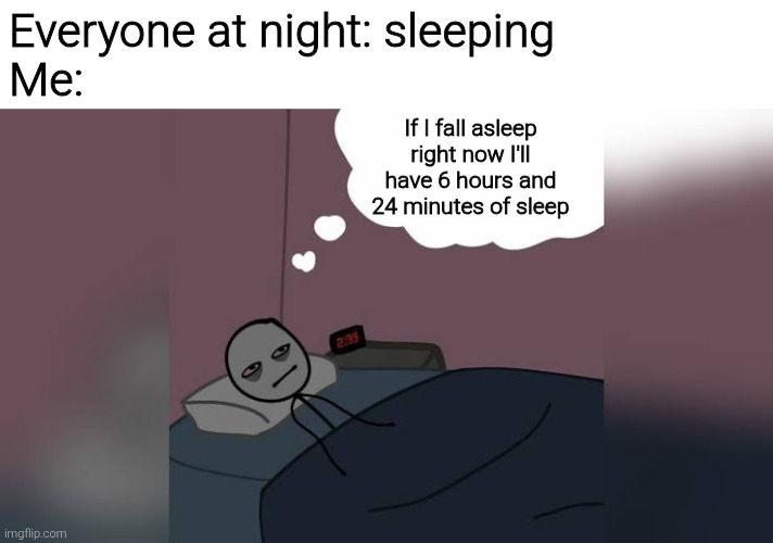 And then I don't fall asleep for another 3 hours | Everyone at night: sleeping
Me:; If I fall asleep right now I'll have 6 hours and 24 minutes of sleep | image tagged in man thinking in bed awake,memes,meme,funny,funny meme,funny memes | made w/ Imgflip meme maker
