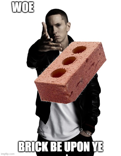 Woe, Brick Be Upon Ye | Woe; Brick be upon ye | image tagged in eminem throw,brick,ye,yeet | made w/ Imgflip meme maker
